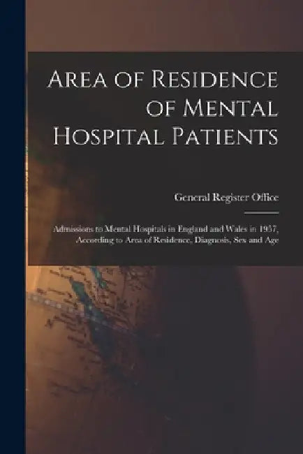 Area of Residence of Mental Hospital Patients: Admissions to Mental Hospitals in England and Wales in 1957, According to Area of Residence, Diagnosis, by General Register Office