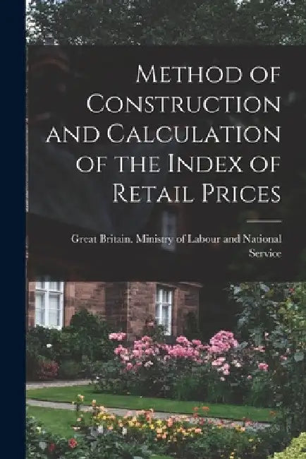Method of Construction and Calculation of the Index of Retail Prices by Great Britain Ministry of Labour and