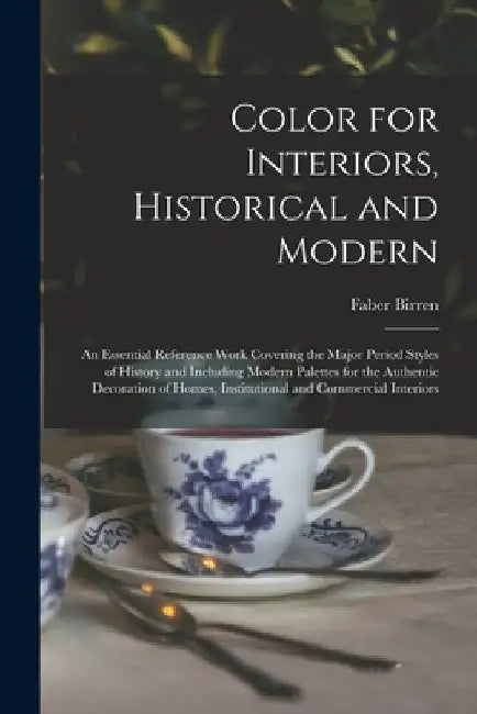 Color for Interiors, Historical and Modern; an Essential Reference Work Covering the Major Period Styles of History and Including Modern Palettes for by Faber 1900-1988 Birren