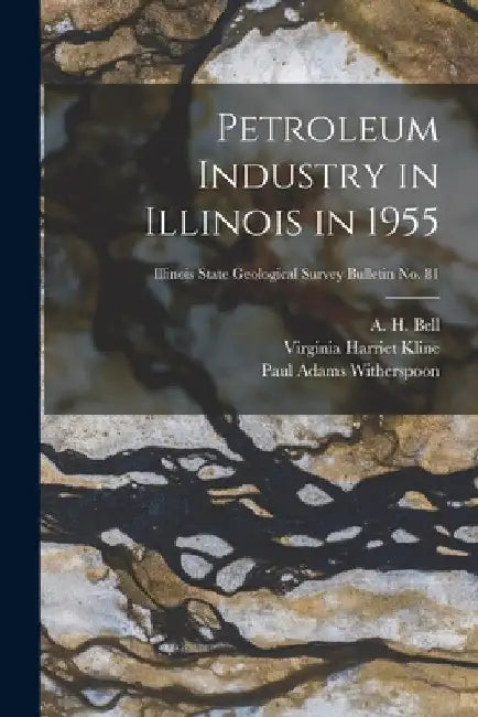 Petroleum Industry in Illinois in 1955; Illinois State Geological Survey Bulletin No. 81 by A. H. (Alfred Hannam) B. 1895 Bell