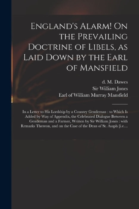 England's Alarm! On the Prevailing Doctrine of Libels, as Laid Down by the Earl of Mansfield: in a Letter to His Lordship by a Country Gentleman: to W by M. (Manasseh) D. 1829 Dawes, William Jones, William Murray Earl of Mansfield