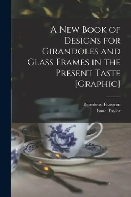 A New Book of Designs for Girandoles and Glass Frames in the Present Taste [graphic] by Benedetto B. 1746 Pastorini