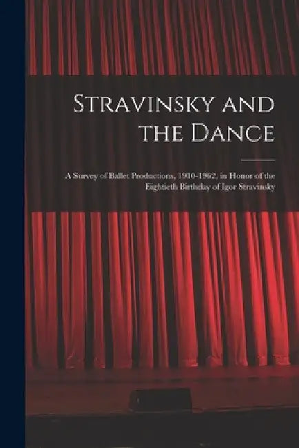 Stravinsky and the Dance; a Survey of Ballet Productions, 1910-1962, in Honor of the Eightieth Birthday of Igor Stravinsky by Anonymous