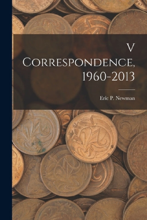 V Correspondence,1960-2013 by Eric P Newman