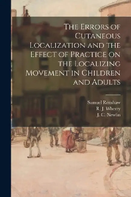 The Errors of Cutaneous Localization and the Effect of Practice on the Localizing Movement in Children and Adults by Samuel Renshaw
