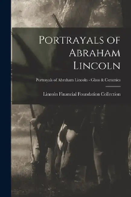 Portrayals of Abraham Lincoln; Portrayals of Abraham Lincoln - Glass & Ceramics by Lincoln Financial Foundation Collection