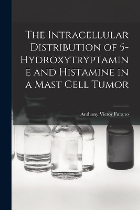 The Intracellular Distribution of 5-hydroxytryptamine and Histamine in a Mast Cell Tumor by Anthony Victor Furano