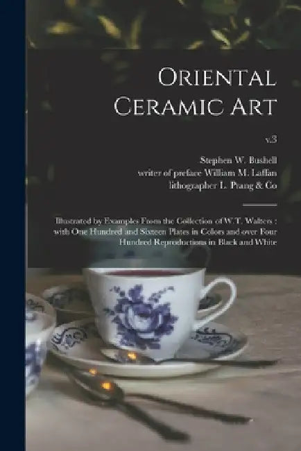Oriental Ceramic Art: Illustrated by Examples From the Collection of W.T. Walters: With One Hundred and Sixteen Plates in Colors and Over Fo by Stephen W. (Stephen Wootton) Bushell