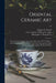 Oriental Ceramic Art: Illustrated by Examples From the Collection of W.T. Walters: With One Hundred and Sixteen Plates in Colors and Over Fo by Stephen W. (Stephen Wootton) Bushell