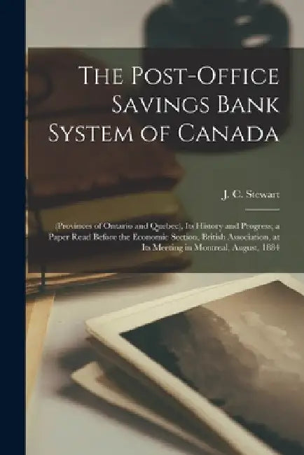 The Post-office Savings Bank System of Canada [microform]: (provinces of Ontario and Quebec), Its History and Progress; a Paper Read Before the Econom by J. C. (John Cunningham) 183 Stewart
