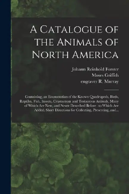 A Catalogue of the Animals of North America: Containing, an Enumeration of the Known Quadrupeds, Birds, Reptiles, Fish, Insects, Crustaceous and Testa by Johann Reinhold 1729-1798 Forster