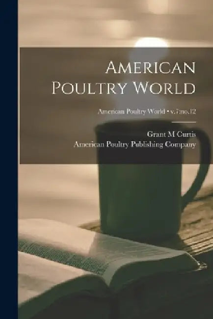 American Poultry World; v.7: no.12 by Grant M. Curtis