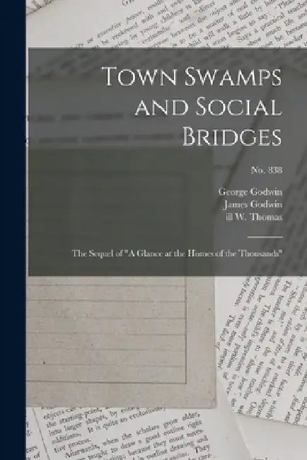 Town Swamps and Social Bridges: the Sequel of "A Glance at the Homes of the Thousands"; no. 838 by George 1813-1888 Godwin