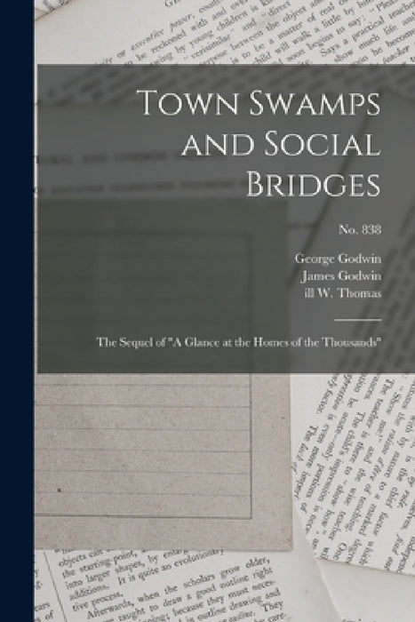 Town Swamps and Social Bridges: the Sequel of "A Glance at the Homes of the Thousands"; no. 838 by George 1813-1888 Godwin, James D. 1876 Godwin, W. Ill Thomas
