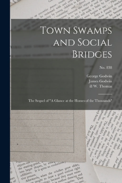 Town Swamps and Social Bridges: the Sequel of "A Glance at the Homes of the Thousands"; no. 838 by George 1813-1888 Godwin, James D. 1876 Godwin, W. Ill Thomas