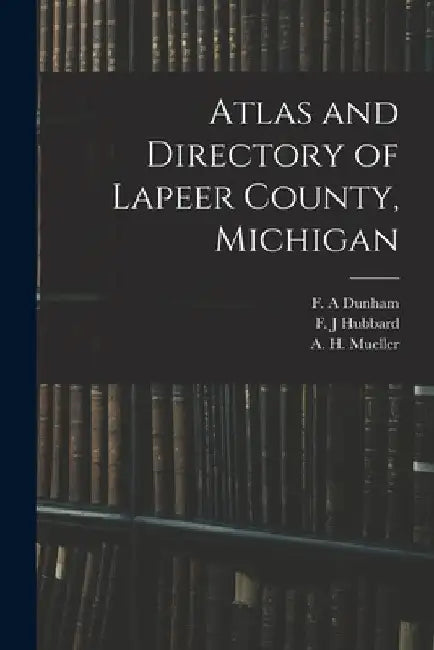 Atlas and Directory of Lapeer County, Michigan by F. A. Dunham