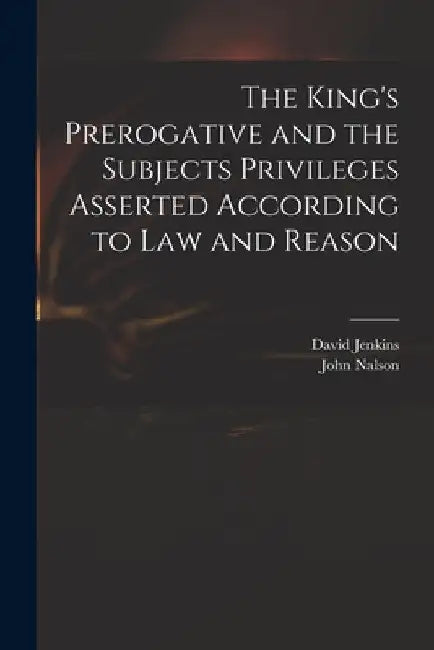 The King's Prerogative and the Subjects Privileges Asserted According to Law and Reason by David 1582-1663 Jenkins