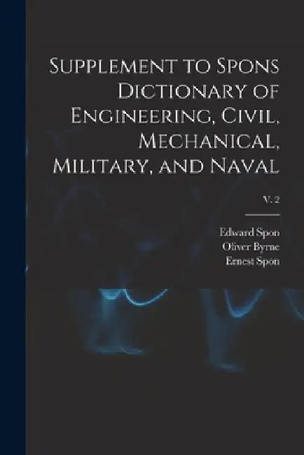 Supplement to Spons Dictionary of Engineering, Civil, Mechanical, Military, and Naval; v. 2 by Edward Spon