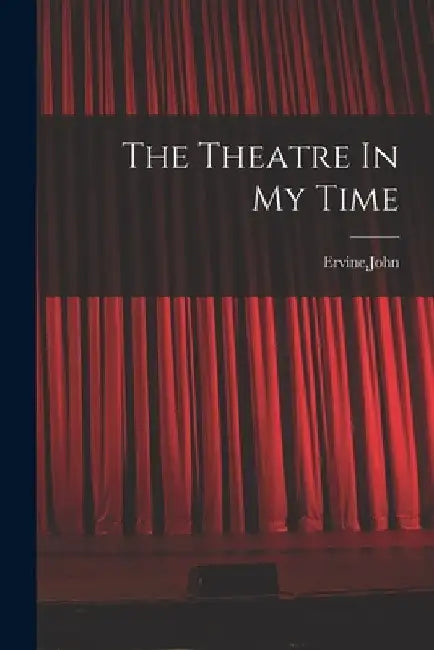 The Theatre In My Time by John Ervine