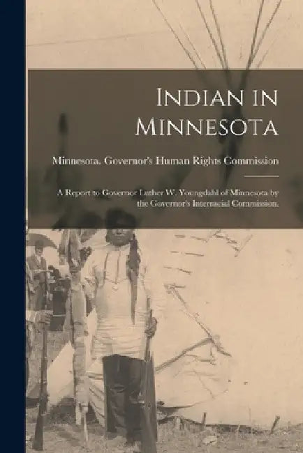 Indian in Minnesota; a Report to Governor Luther W. Youngdahl of Minnesota by the Governor's Interracial Commission. by Minnesota Governor's Human Rights Co
