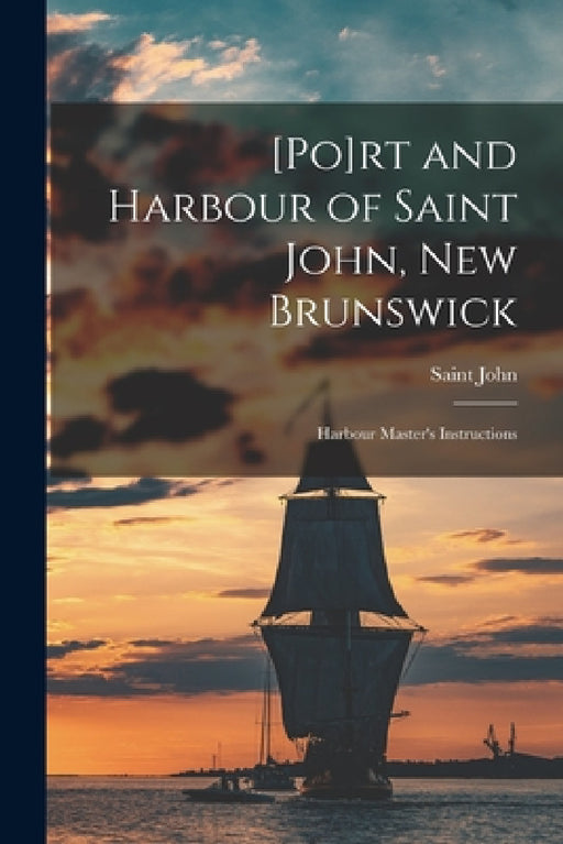 [Po]rt and Harbour of Saint John, New Brunswick [microform]: Harbour Master's Instructions by Saint John (N B )
