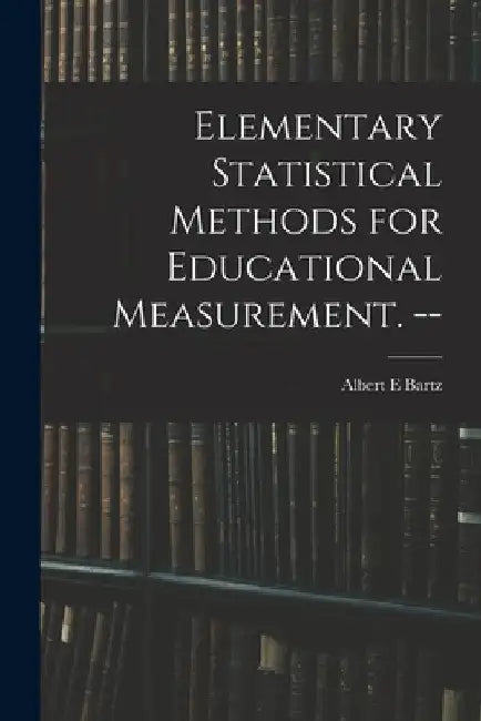Elementary Statistical Methods for Educational Measurement. -- by Albert E. Bartz