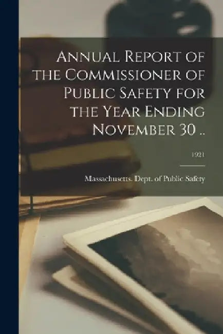 Annual Report of the Commissioner of Public Safety for the Year Ending November 30 ..; 1921 by Massachusetts Dept of Public Safety