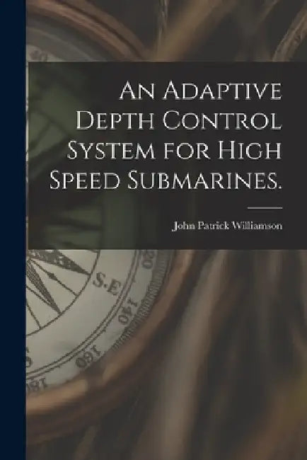 An Adaptive Depth Control System for High Speed Submarines. by John Patrick Williamson