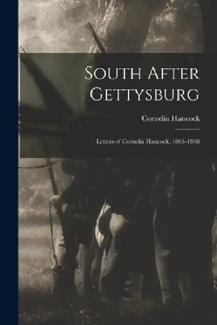 South After Gettysburg; Letters of Cornelia Hancock, 1863-1868 by Cornelia 1840-1927 Hancock
