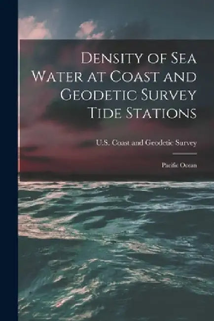 Density of Sea Water at Coast and Geodetic Survey Tide Stations: Pacific Ocean by U S Coast and Geodetic Survey