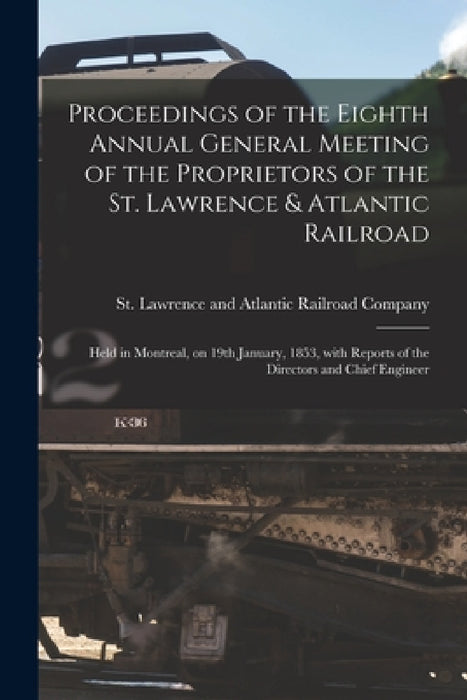 Proceedings of the Eighth Annual General Meeting of the Proprietors of the St. Lawrence & Atlantic Railroad [microform]: Held in Montreal, on 19th Jan by St Lawrence and Atlantic Railroad Co