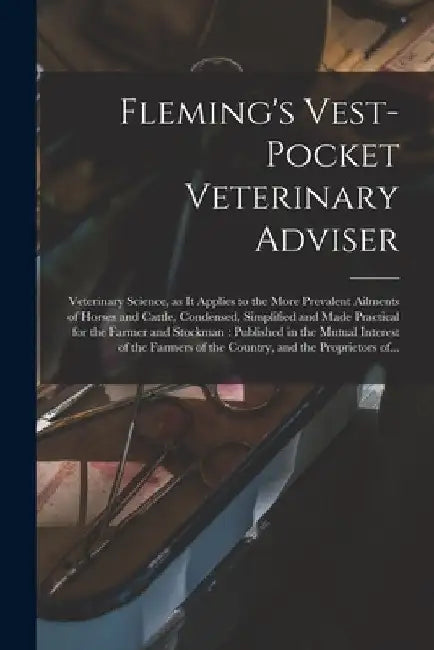 Fleming's Vest-pocket Veterinary Adviser [microform]: Veterinary Science, as It Applies to the More Prevalent Ailments of Horses and Cattle, Condensed by Anonymous