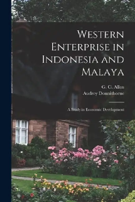 Western Enterprise in Indonesia and Malaya; a Study in Economic Development by G. C. (George Cyril) 1900-1982 Allen