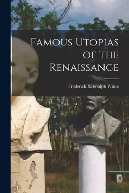 Famous Utopias of the Renaissance by Frederick Randolph 1910- Editor White