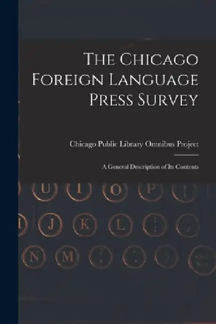 The Chicago Foreign Language Press Survey: a General Description of Its Contents by Chicago Public Library Omnibus Project