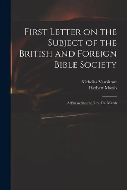 First Letter on the Subject of the British and Foreign Bible Society: Addressed to the Rev. Dr. Marsh by Nicholas 1766-1851 Vansittart
