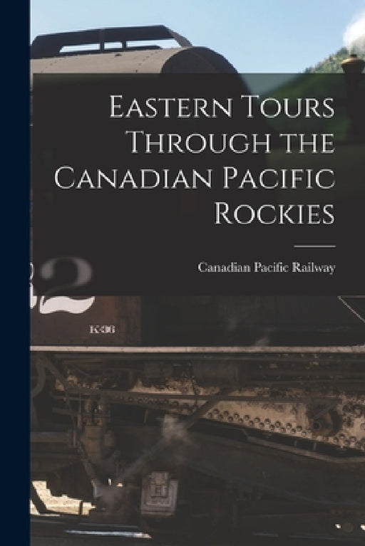 Eastern Tours Through the Canadian Pacific Rockies by Canadian Pacific Railway