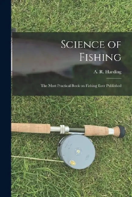 Science of Fishing: the Most Practical Book on Fishing Ever Published by A. R. (Arthur Robert) 1871- Harding