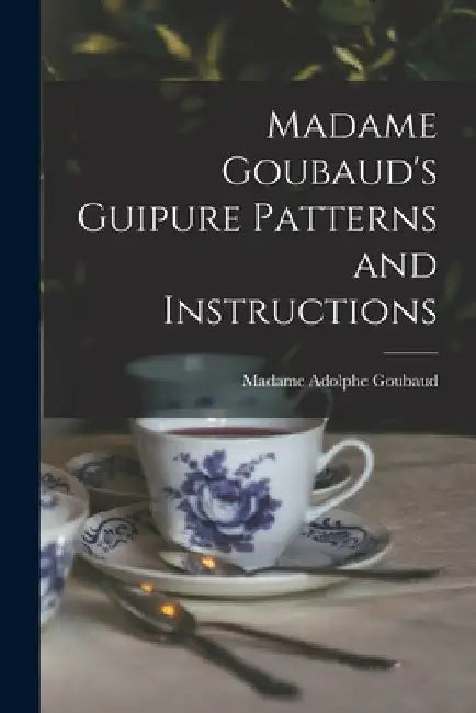 Madame Goubaud's Guipure Patterns and Instructions by Adolphe Madame Goubaud