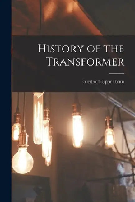 History of the Transformer by Friedrich 1859-1907 Uppenborn