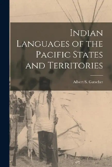 Indian Languages of the Pacific States and Territories [microform] by Albert S. (Albert Samuel) Gatschet