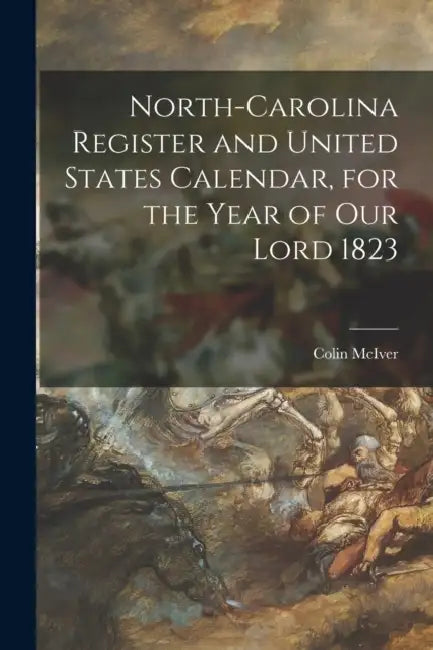 North-Carolina Register and United States Calendar, for the Year of Our Lord 1823 by Colin McIver