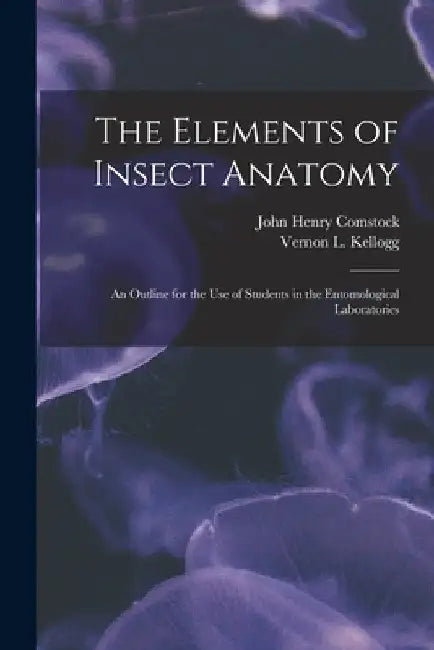 The Elements of Insect Anatomy: an Outline for the Use of Students in the Entomological Laboratories by John Henry 1849-1931 Comstock