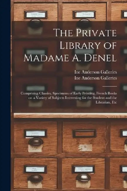 The Private Library of Madame A. Denel: Comprising Classics, Specimens of Early Printing, French Books on a Variety of Subjects Interesting for the St by Inc Anderson Galleries