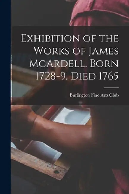 Exhibition of the Works of James McArdell. Born 1728-9. Died 1765 by Burlington Fine Arts Club