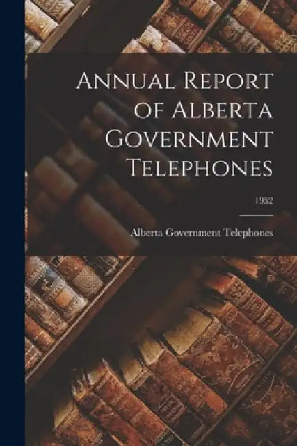 Annual Report of Alberta Government Telephones; 1952 by Alberta Government Telephones
