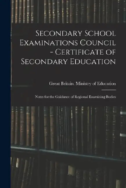 Secondary School Examinations Council - Certificate of Secondary Education: Notes for the Guidance of Regional Examining Bodies by Great Britain Ministry of Education
