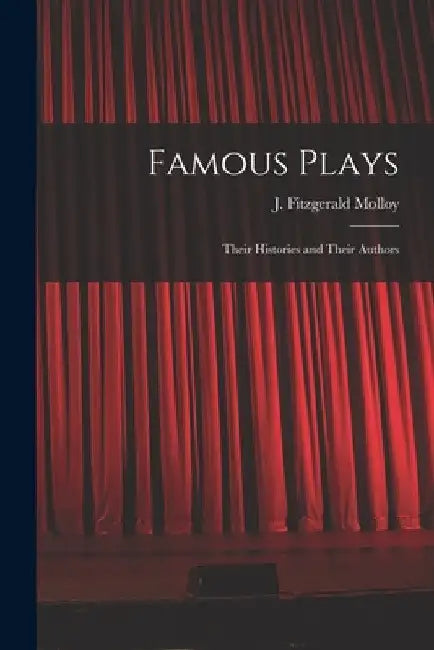 Famous Plays: Their Histories and Their Authors by J. Fitzgerald (Joseph Fitzger Molloy