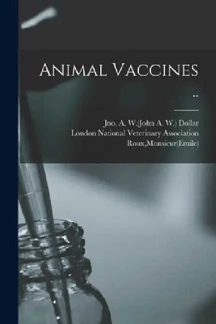Animal Vaccines .. by Jno a. W. (John a. W. ). Dollar