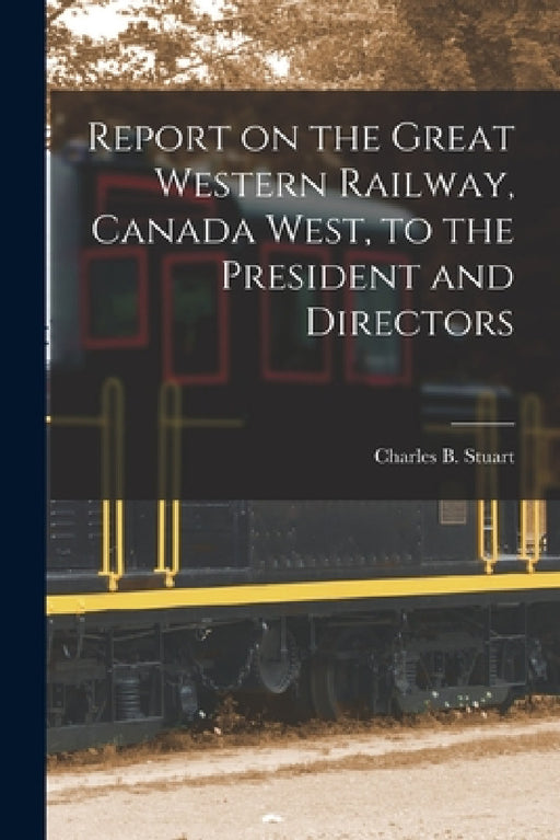 Report on the Great Western Railway, Canada West, to the President and Directors [microform] by Charles B. (Charles Beebe) 1. Stuart